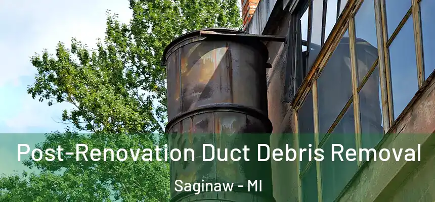 Post-Renovation Duct Debris Removal Saginaw - MI